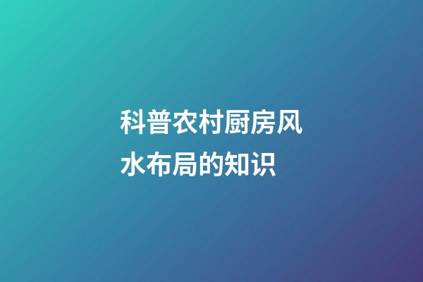 科普农村厨房风水布局的知识