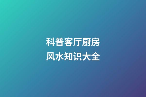 科普客厅厨房风水知识大全