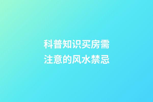 科普知识买房需注意的风水禁忌