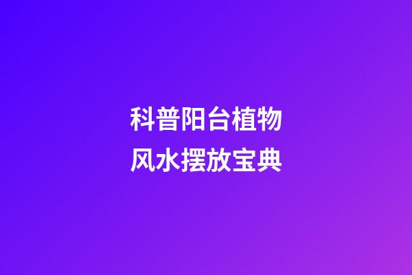 科普阳台植物风水摆放宝典