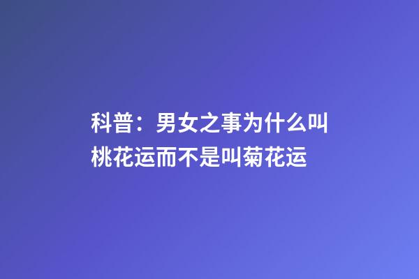 科普：男女之事为什么叫桃花运而不是叫菊花运