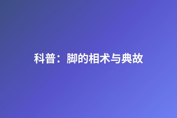 科普：脚的相术与典故