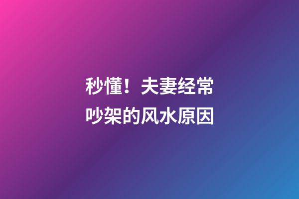 秒懂！夫妻经常吵架的风水原因