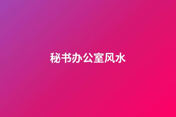 秘书办公室风水