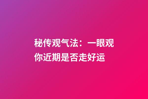 秘传观气法：一眼观你近期是否走好运