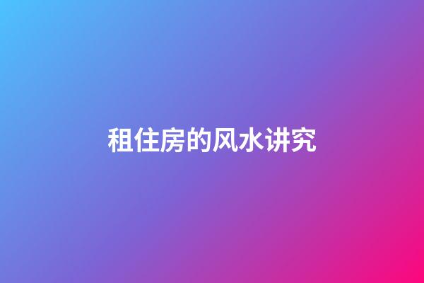 租住房的风水讲究