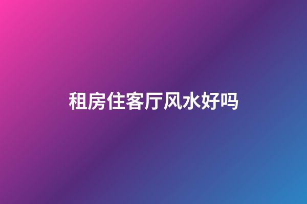 租房住客厅风水好吗