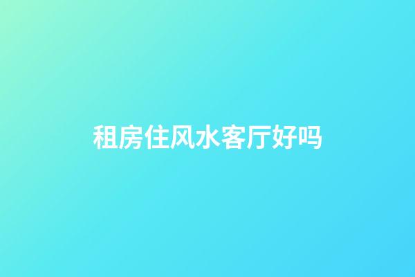 租房住风水客厅好吗