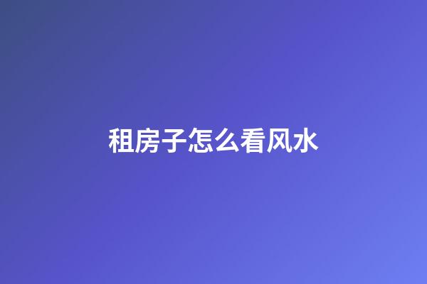 租房子怎么看风水
