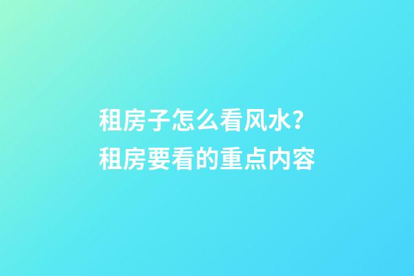 租房子怎么看风水？租房要看的重点内容