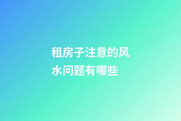 租房子注意的风水问题有哪些