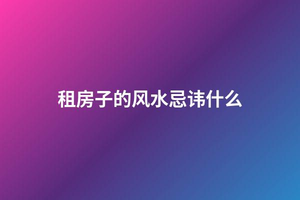租房子的风水忌讳什么