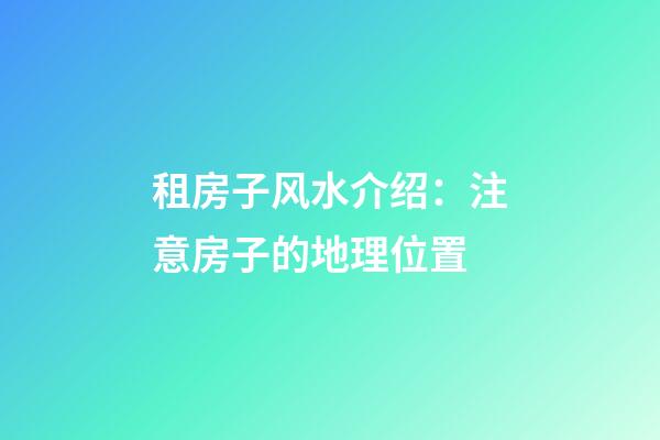 租房子风水介绍：注意房子的地理位置