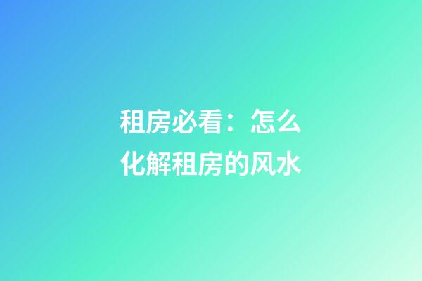 租房必看：怎么化解租房的风水