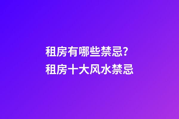 租房有哪些禁忌？租房十大风水禁忌