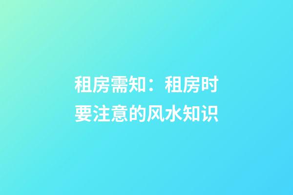 租房需知：租房时要注意的风水知识