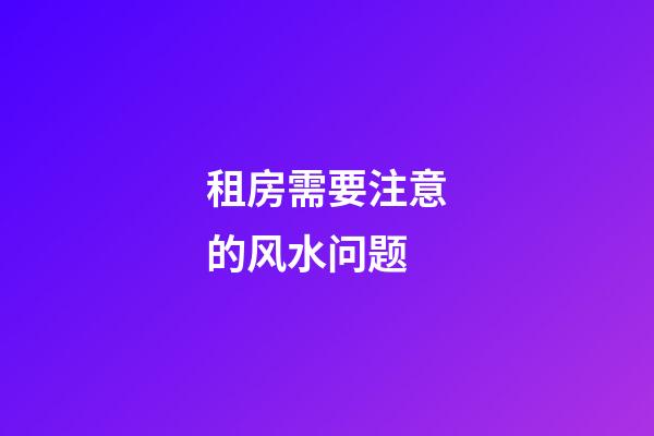 租房需要注意的风水问题