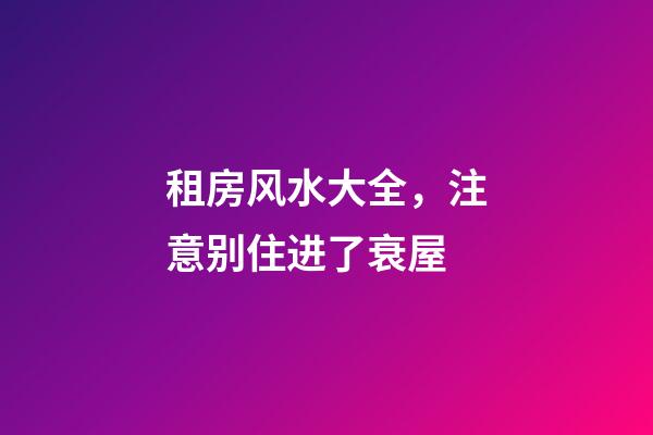 租房风水大全，注意别住进了衰屋