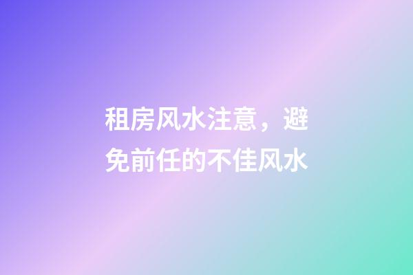 租房风水注意，避免前任的不佳风水