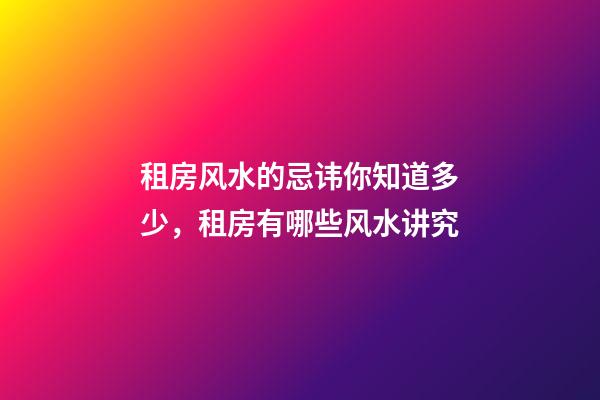 租房风水的忌讳你知道多少，租房有哪些风水讲究