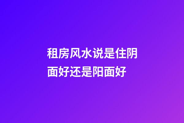 租房风水说是住阴面好还是阳面好