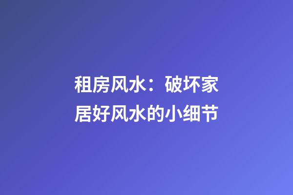 租房风水：破坏家居好风水的小细节