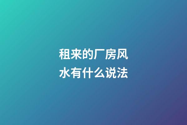 租来的厂房风水有什么说法