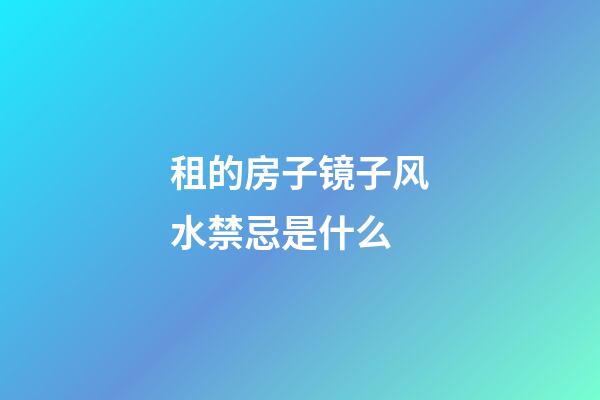 租的房子镜子风水禁忌是什么