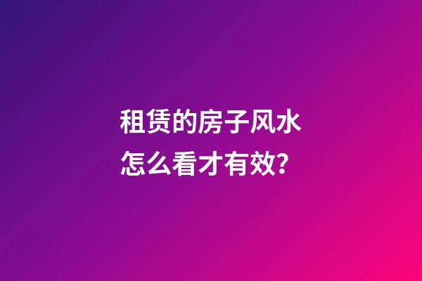 租赁的房子风水怎么看才有效？