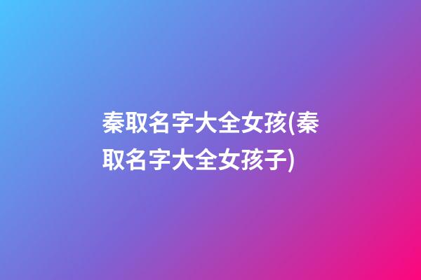 秦取名字大全女孩(秦取名字大全女孩子)