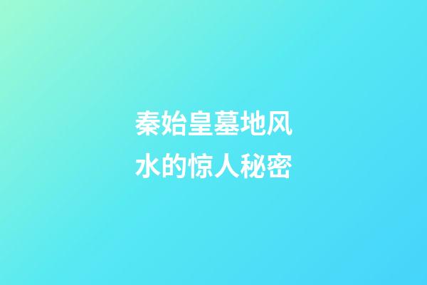 秦始皇墓地风水的惊人秘密