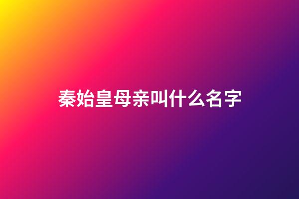 秦始皇母亲叫什么名字