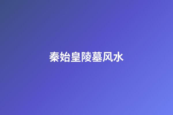 秦始皇陵墓风水