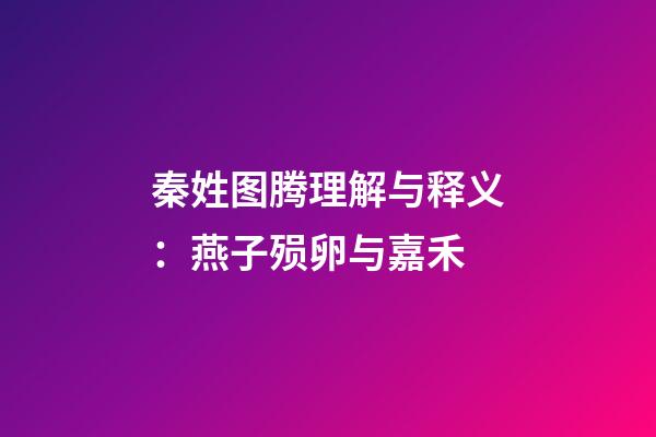 秦姓图腾理解与释义：燕子殒卵与嘉禾