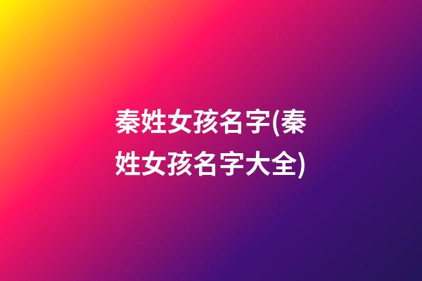 秦姓女孩名字(秦姓女孩名字大全)