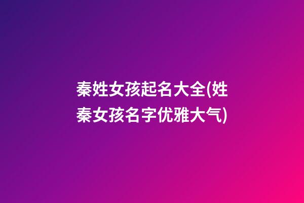 秦姓女孩起名大全(姓秦女孩名字优雅大气)