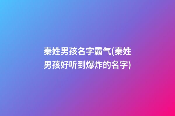 秦姓男孩名字霸气(秦姓男孩好听到爆炸的名字)