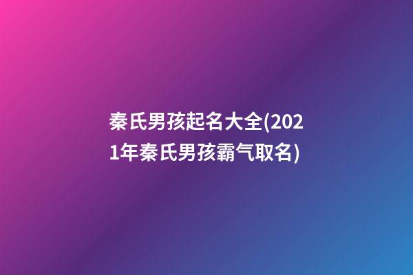 秦氏男孩起名大全(2021年秦氏男孩霸气取名)