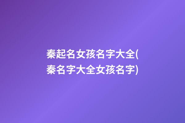 秦起名女孩名字大全(秦名字大全女孩名字)