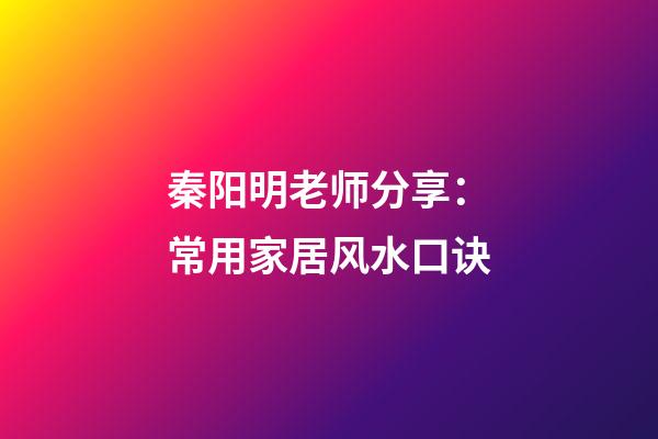 秦阳明老师分享：常用家居风水口诀