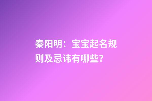 秦阳明：宝宝起名规则及忌讳有哪些？