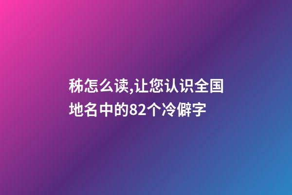 秭怎么读,让您认识全国地名中的82个冷僻字-第1张-观点-玄机派