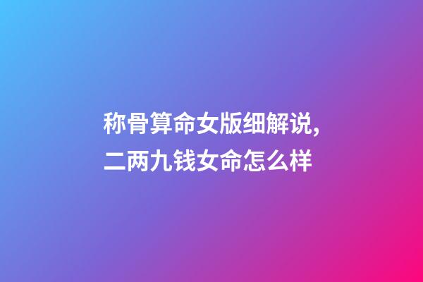 称骨算命女版细解说,二两九钱女命怎么样-第1张-观点-玄机派