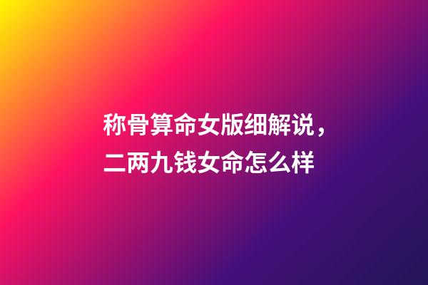 称骨算命女版细解说，二两九钱女命怎么样-第1张-观点-玄机派