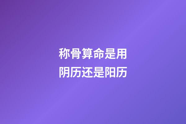 称骨算命是用阴历还是阳历