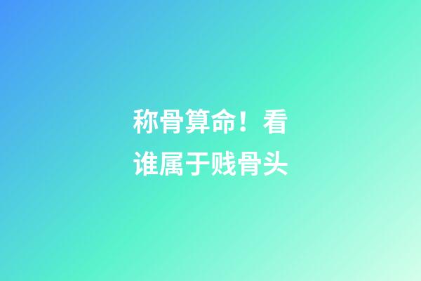 称骨算命！看谁属于贱骨头