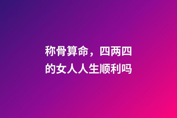 称骨算命，四两四的女人人生顺利吗