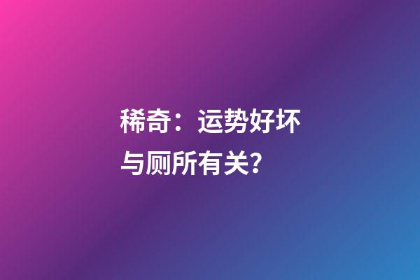 稀奇：运势好坏与厕所有关？