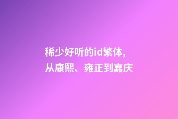 稀少好听的id繁体,从康熙、雍正到嘉庆-第1张-观点-玄机派
