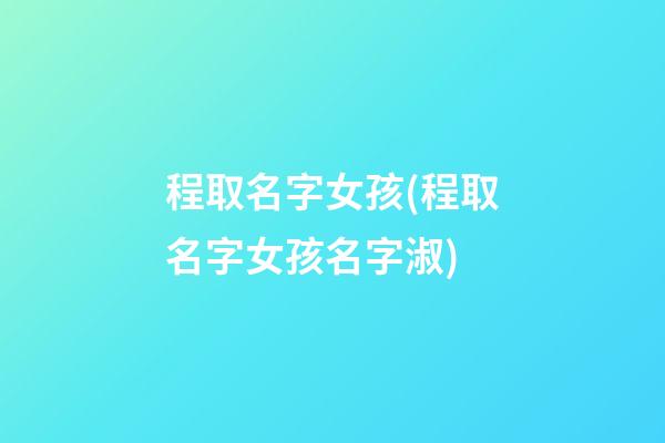 程取名字女孩(程取名字女孩名字淑)